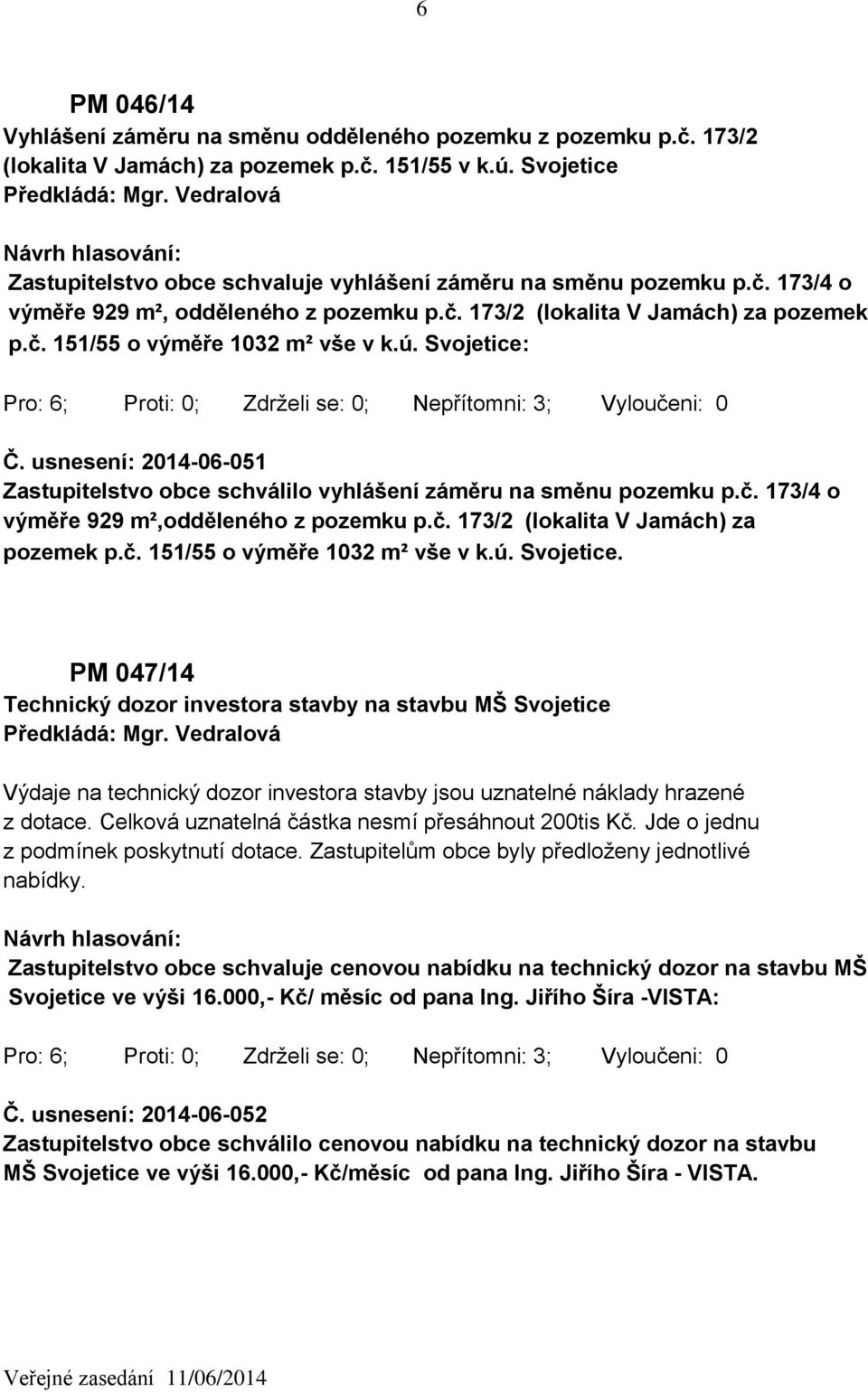 ú. Svojetice: Č. usnesení: 2014-06-051 Zastupitelstvo obce schválilo vyhlášení záměru na směnu pozemku p.č. 173/4 o výměře 929 m²,odděleného z pozemku p.č. 173/2 (lokalita V Jamách) za pozemek p.č. 151/55 o výměře 1032 m² vše v k.