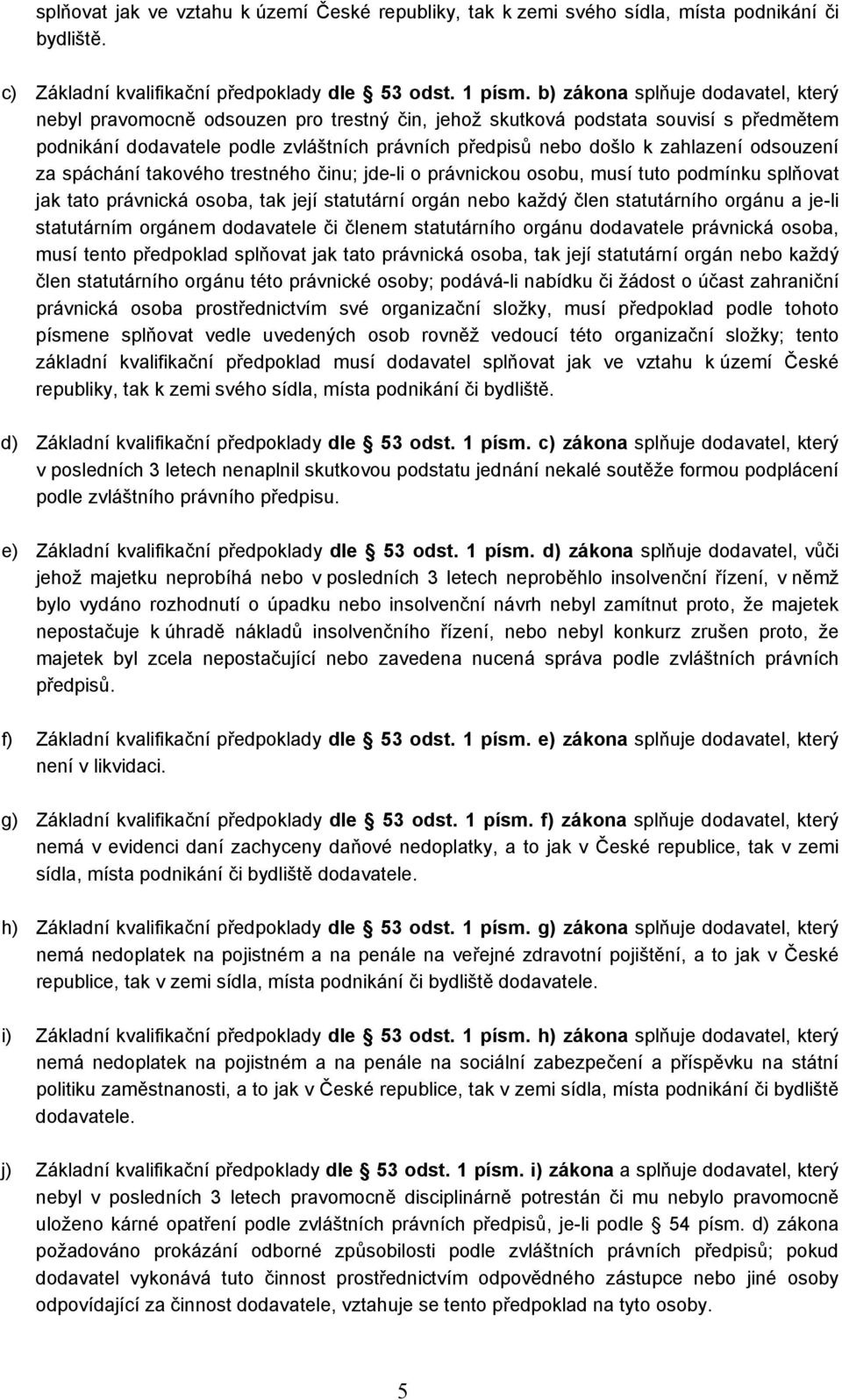 zahlazení odsouzení za spáchání takového trestného činu; jde-li o právnickou osobu, musí tuto podmínku splňovat jak tato právnická osoba, tak její statutární orgán nebo každý člen statutárního orgánu