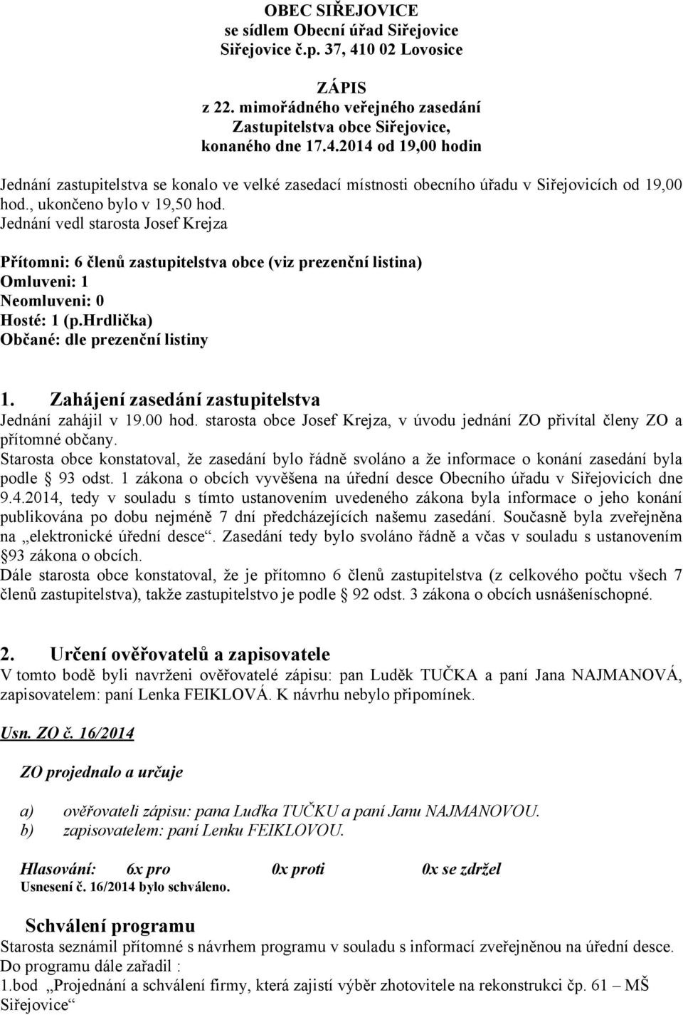 hrdlička) Občané: dle prezenční listiny 1. Zahájení zasedání zastupitelstva Jednání zahájil v 19.00 hod. starosta obce Josef Krejza, v úvodu jednání ZO přivítal členy ZO a přítomné občany.