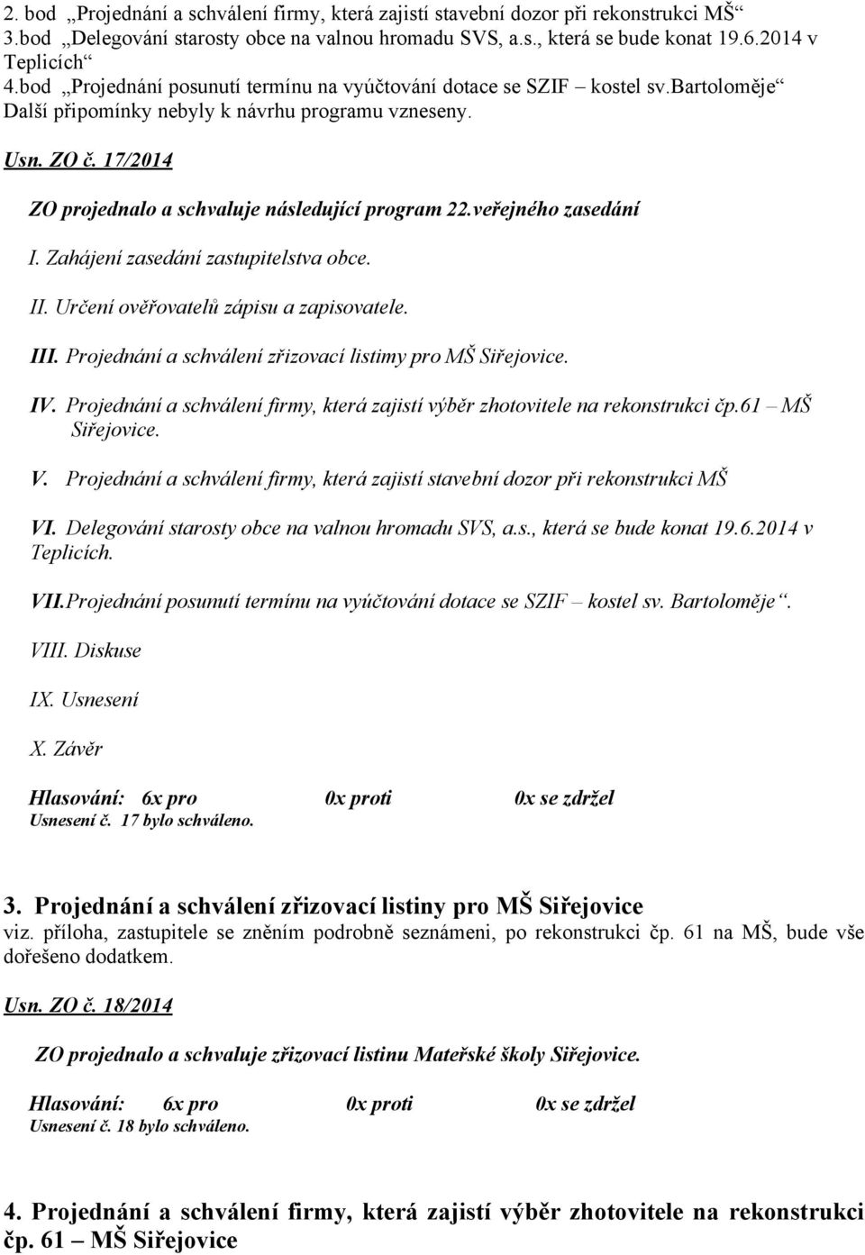 17/2014 ZO projednalo a schvaluje následující program 22.veřejného zasedání I. Zahájení zasedání zastupitelstva obce. II. Určení ověřovatelů zápisu a zapisovatele. III.