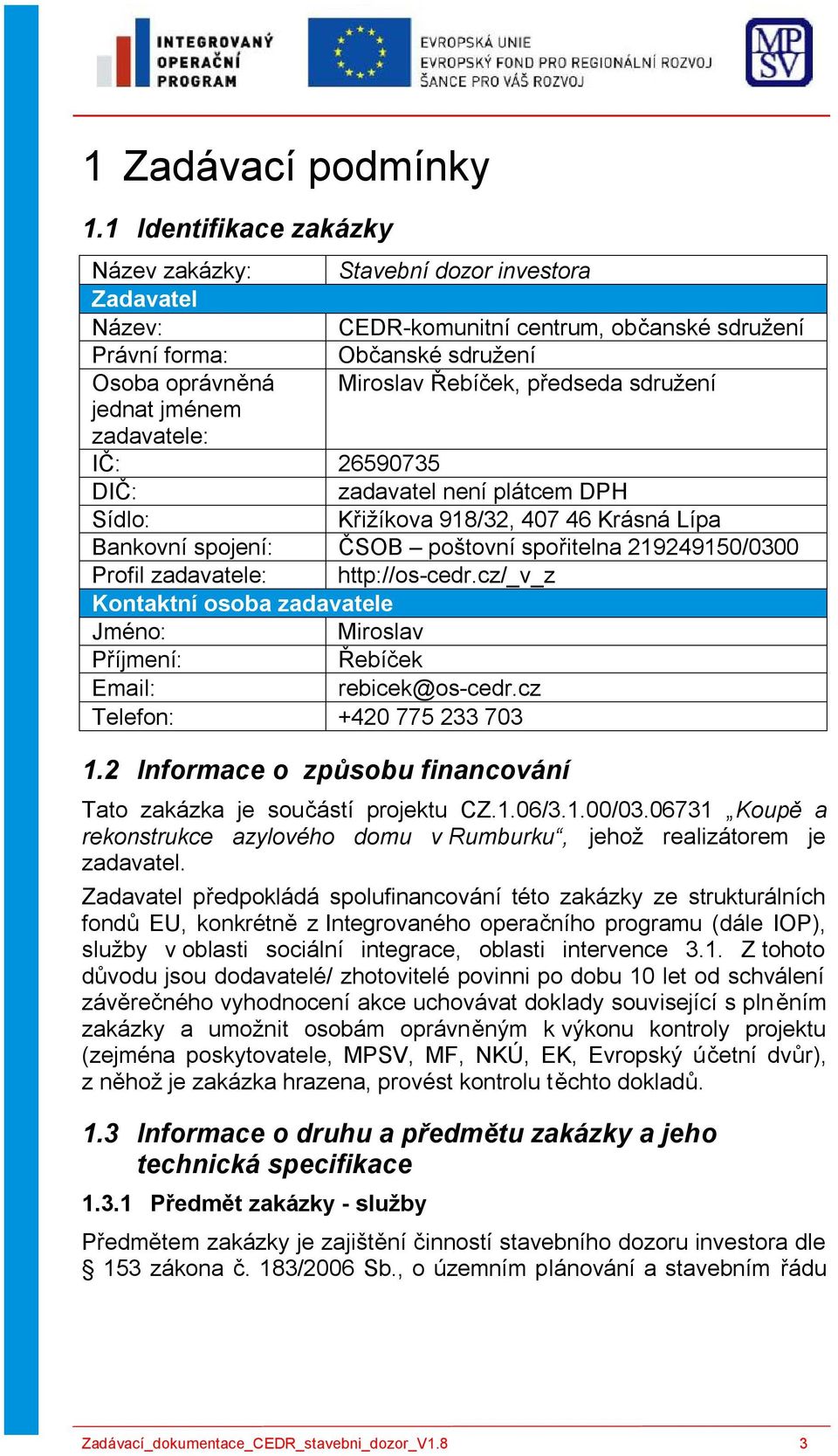 sdružení jednat jménem zadavatele: IČ: 26590735 DIČ: zadavatel není plátcem DPH Sídlo: Křižíkova 918/32, 407 46 Krásná Lípa Bankovní spojení: ČSOB poštovní spořitelna 219249150/0300 Profil