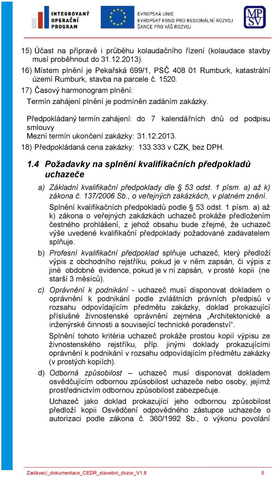 Předpokládaný termín zahájení: do 7 kalendářních dnů od podpisu smlouvy Mezní termín ukončení zakázky: 31.12.2013. 18