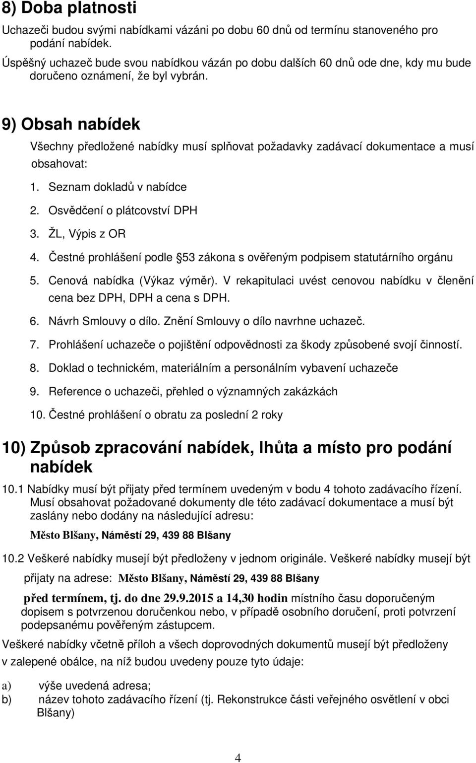 9) Obsah nabídek Všechny předložené nabídky musí splňovat požadavky zadávací dokumentace a musí obsahovat: 1. Seznam dokladů v nabídce 2. Osvědčení o plátcovství DPH 3. ŽL, Výpis z OR 4.