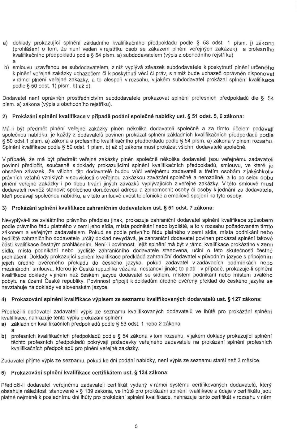 a) subdodavatelem (výpis z obchodního rejstříku) a b) smlouvu uzavřenou se subdodavatelem, z níž vyplývá závazek subdodavatele k poskytnutí plnění určeného k plnění veřejné zakázky uchazečem či k