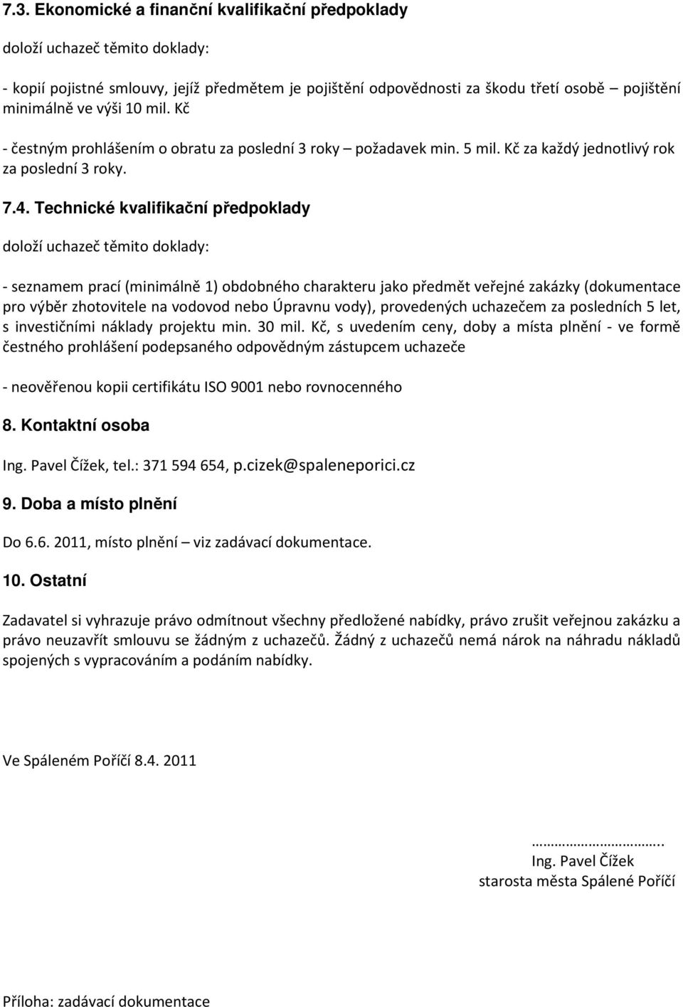 Technické kvalifikační předpoklady doloží uchazeč těmito doklady: - seznamem prací (minimálně 1) obdobného charakteru jako předmět veřejné zakázky (dokumentace pro výběr zhotovitele na vodovod nebo