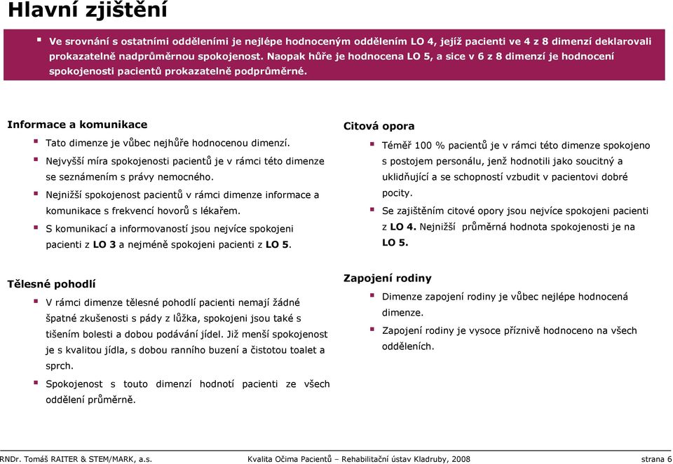 Nejvyšší míra spokojenosti pacientů je v rámci této dimenze se seznámením s právy nemocného. Nejnižší spokojenost pacientů v rámci dimenze informace a komunikace s frekvencí hovorů s lékařem.