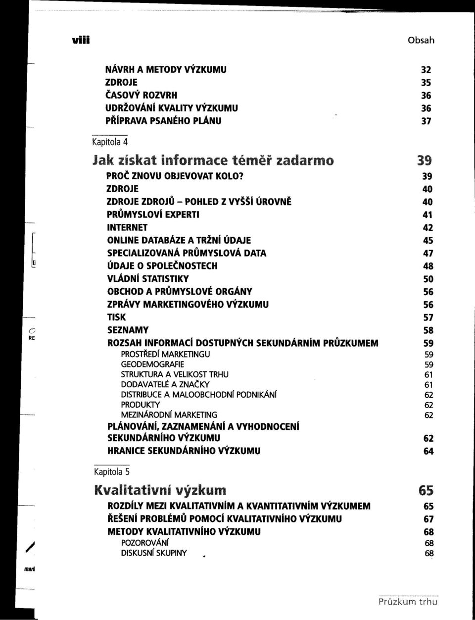 50 OBCHOD A PRUMYSLOVÉ ORGÁNY 56 ZPRÁVY MARKETINGOVÉHO VÝZKUMU 56 TISK 57 S~~ ~ ROZSAH INFORMACí DOSTUPNÝCH SEKUNDÁRNíM PRUZKUMEM 59 PROST~EDf MARKETINGU 59 GEODEMOGRAFIE 59 STRUKTURA A VELlKOST TRHU