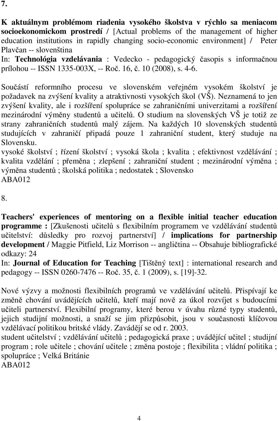 Souástí reformního procesu ve slovenském veejném vysokém školství je požadavek na zvýšení kvality a atraktivnosti vysokých škol (VŠ).