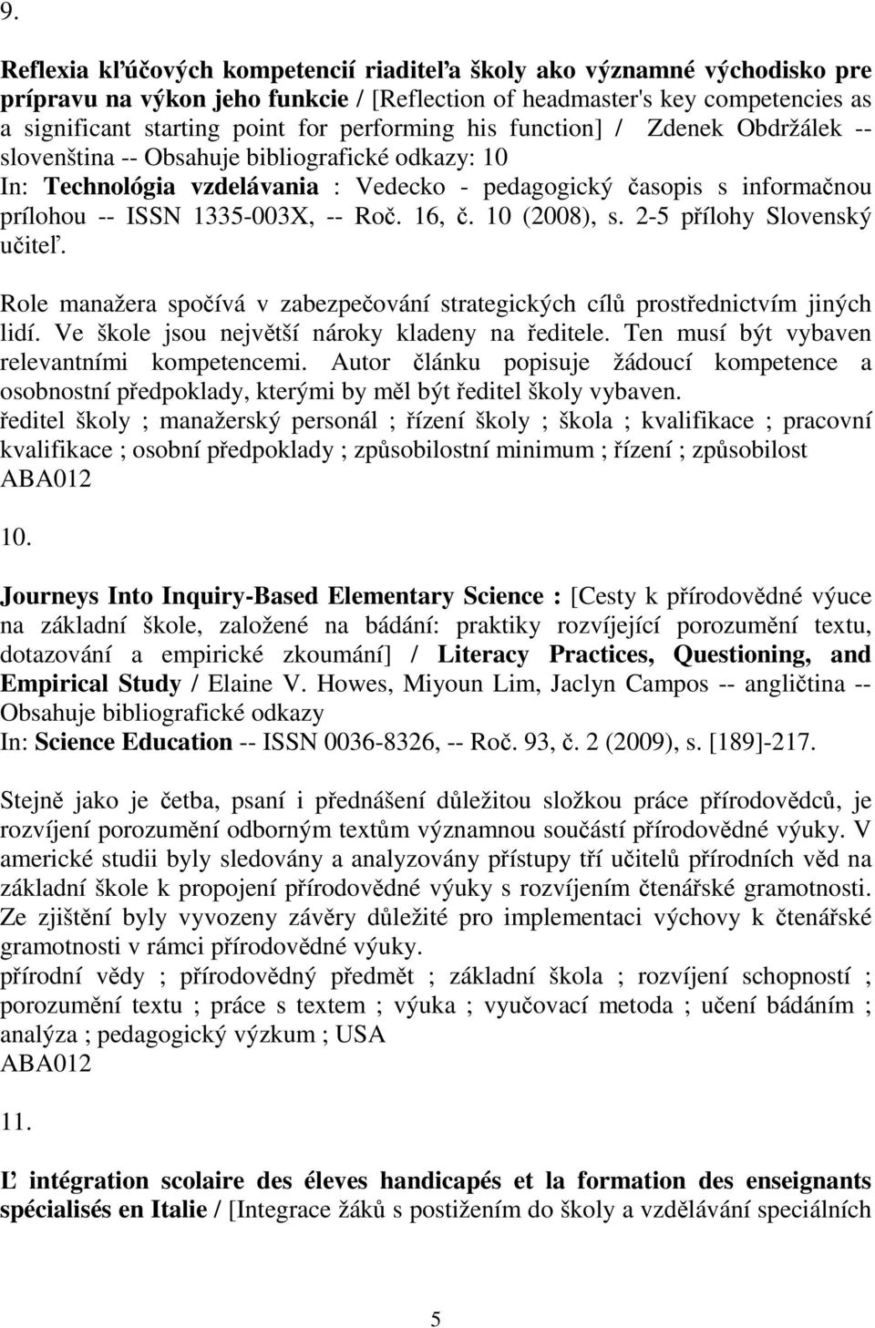 10 (2008), s. 2-5 pílohy Slovenský uite. Role manažera spoívá v zabezpeování strategických cíl prostednictvím jiných lidí. Ve škole jsou nejvtší nároky kladeny na editele.