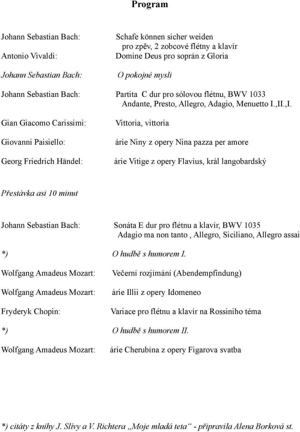 .,I. Gian Giacomo Carissimi: Giovanni Paisiello: Georg Friedrich Händel: Vittoria, vittoria árie Niny z opery Nina pazza per amore árie Vitige z opery Flavius, král langobardský Přestávka asi 10