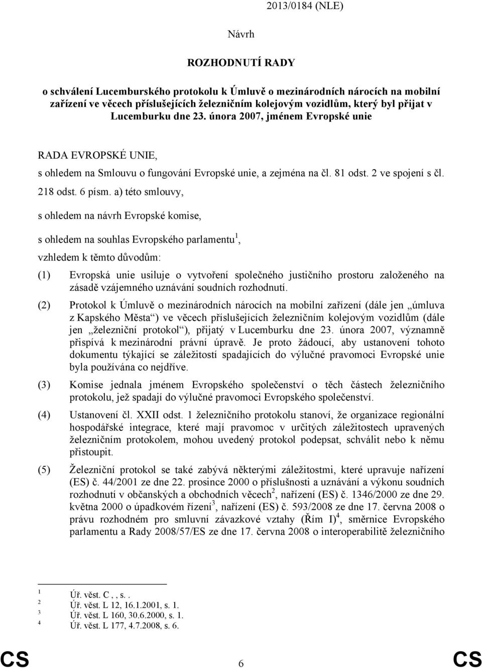 a) této smlouvy, s ohledem na návrh Evropské komise, s ohledem na souhlas Evropského parlamentu 1, vzhledem k těmto důvodům: (1) Evropská unie usiluje o vytvoření společného justičního prostoru