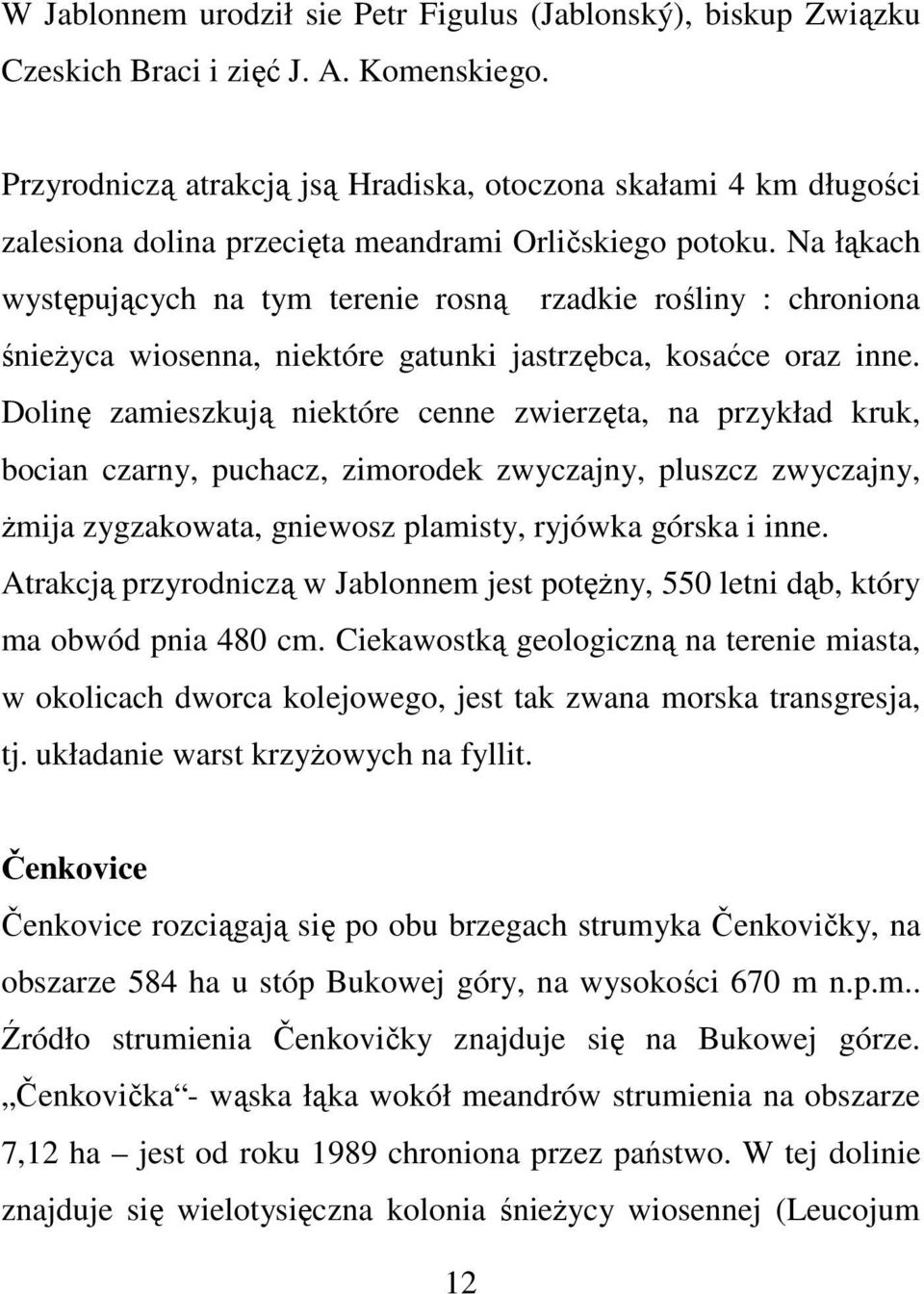 Na łąkach występujących na tym terenie rosną rzadkie rośliny : chroniona śnieżyca wiosenna, niektóre gatunki jastrzębca, kosaćce oraz inne.