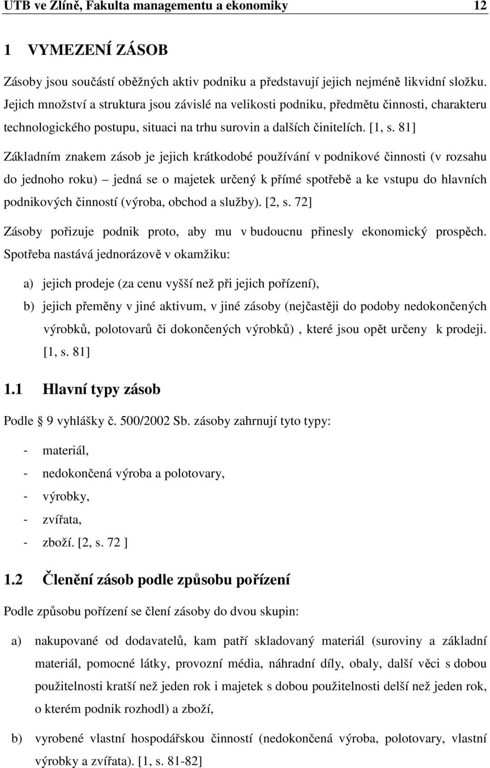 81] Základním znakem zásob je jejich krátkodobé používání v podnikové činnosti (v rozsahu do jednoho roku) jedná se o majetek určený k přímé spotřebě a ke vstupu do hlavních podnikových činností