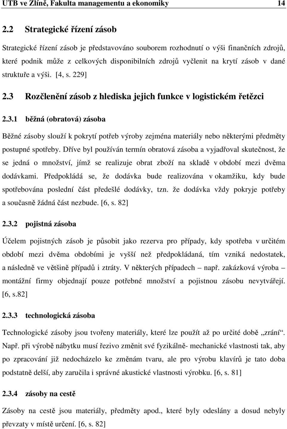 struktuře a výši. [4, s. 229] 2.3 Rozčlenění zásob z hlediska jejich funkce v logistickém řetězci 2.3.1 běžná (obratová) zásoba Běžné zásoby slouží k pokrytí potřeb výroby zejména materiály nebo některými předměty postupné spotřeby.