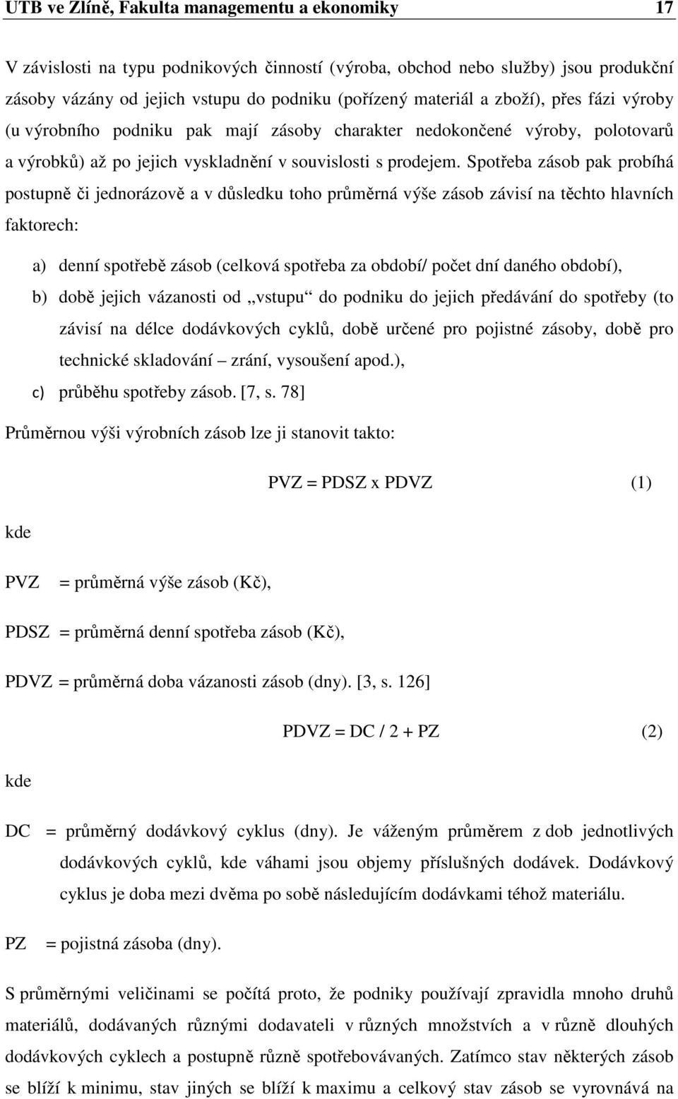 Spotřeba zásob pak probíhá postupně či jednorázově a v důsledku toho průměrná výše zásob závisí na těchto hlavních faktorech: a) denní spotřebě zásob (celková spotřeba za období/ počet dní daného