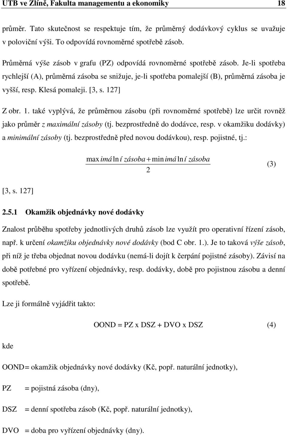 Klesá pomaleji. [3, s. 127] Z obr. 1. také vyplývá, že průměrnou zásobu (při rovnoměrné spotřebě) lze určit rovněž jako průměr z maximální zásoby (tj. bezprostředně do dodávce, resp.