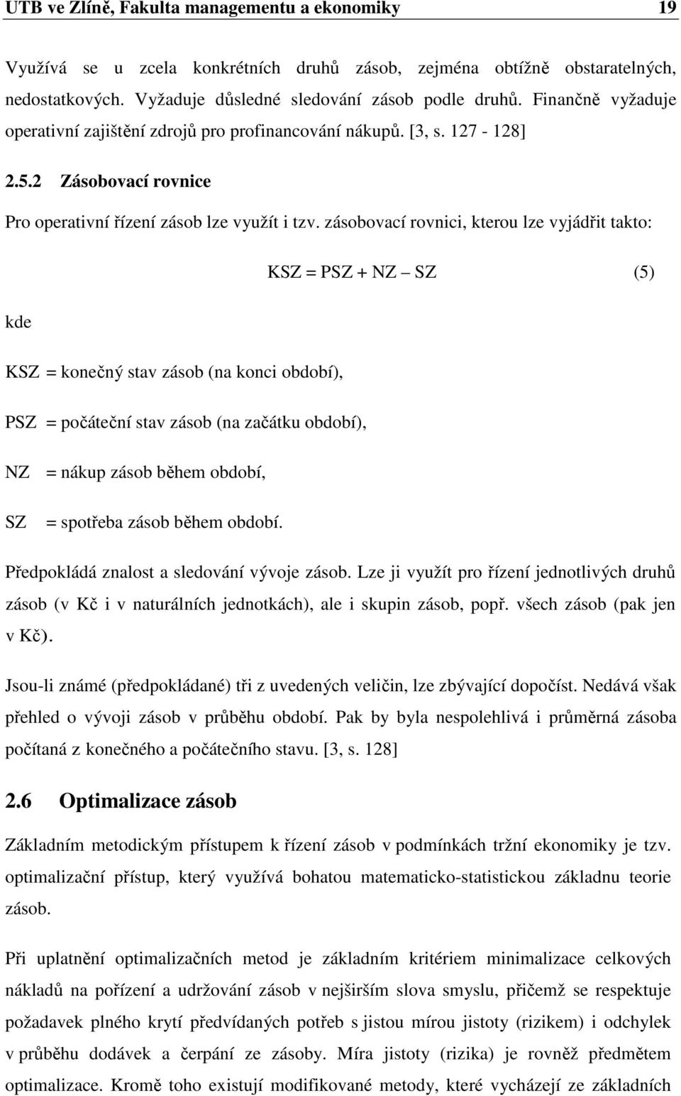 zásobovací rovnici, kterou lze vyjádřit takto: KSZ = PSZ + NZ SZ (5) kde KSZ = konečný stav zásob (na konci období), PSZ = počáteční stav zásob (na začátku období), NZ = nákup zásob během období, SZ