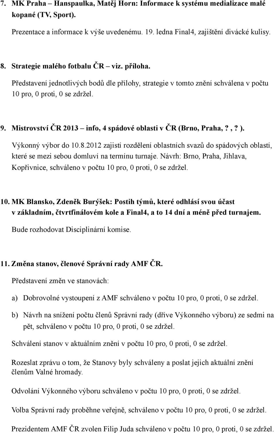 Mistrovství ČR 2013 info, 4 spádové oblasti v ČR (Brno, Praha,?,? ). Výkonný výbor do 10.8.2012 zajistí rozdělení oblastních svazů do spádových oblastí, které se mezi sebou domluví na termínu turnaje.