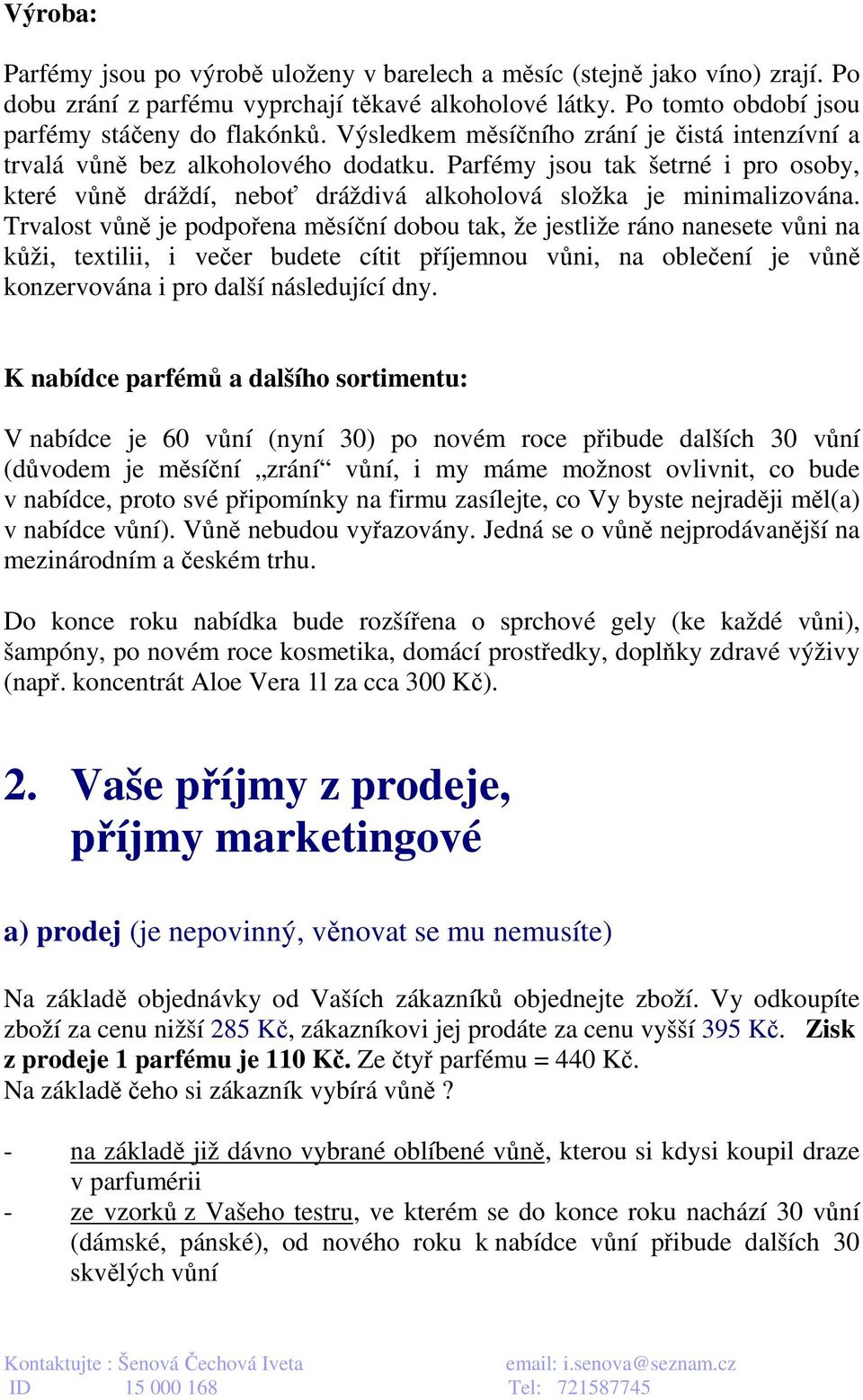 Trvalost vůně je podpořena měsíční dobou tak, že jestliže ráno nanesete vůni na kůži, textilii, i večer budete cítit příjemnou vůni, na oblečení je vůně konzervována i pro další následující dny.