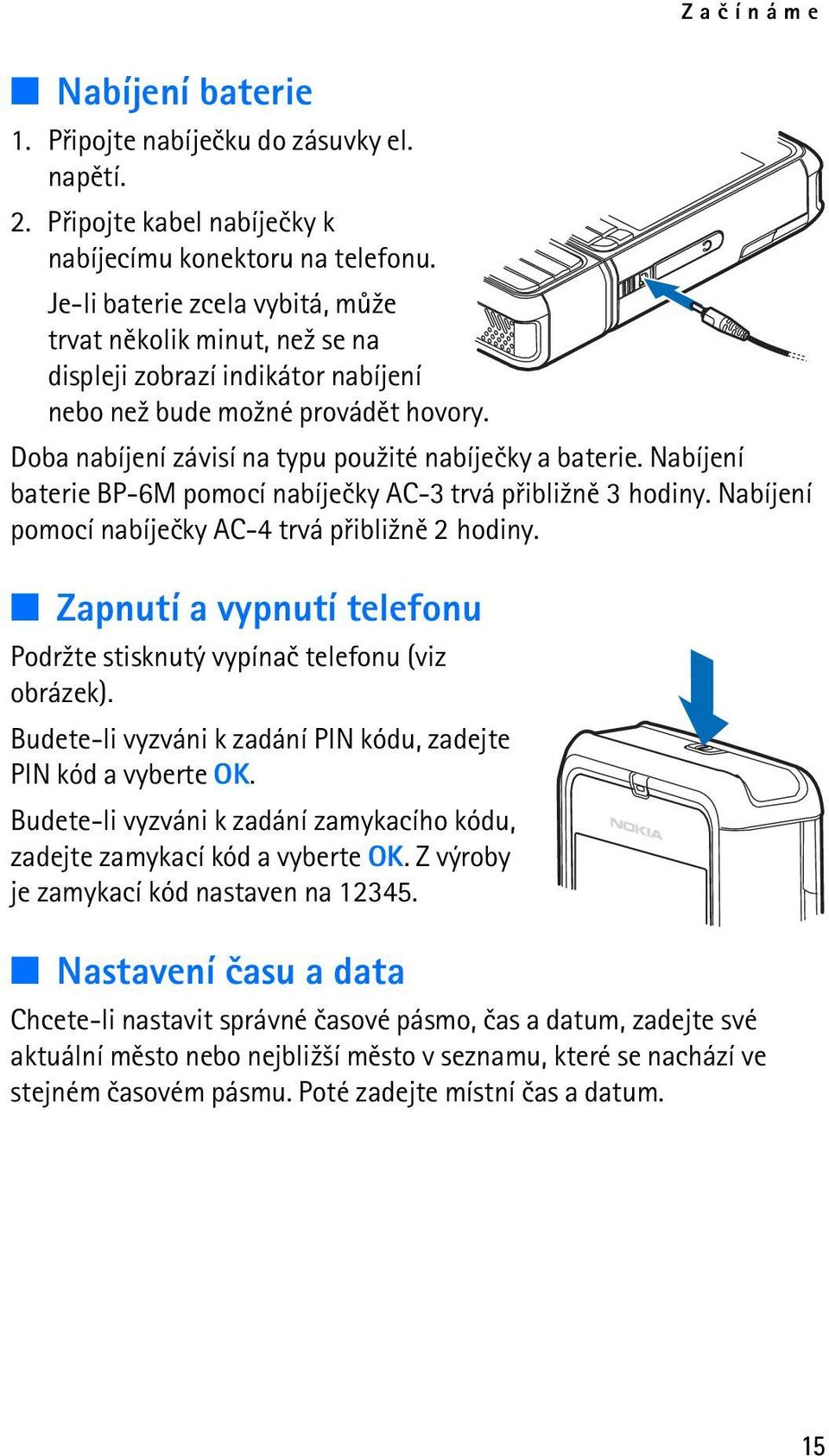 Nabíjení baterie BP-6M pomocí nabíjeèky AC-3 trvá pøibli¾nì 3 hodiny. Nabíjení pomocí nabíjeèky AC-4 trvá pøibli¾nì 2 hodiny.