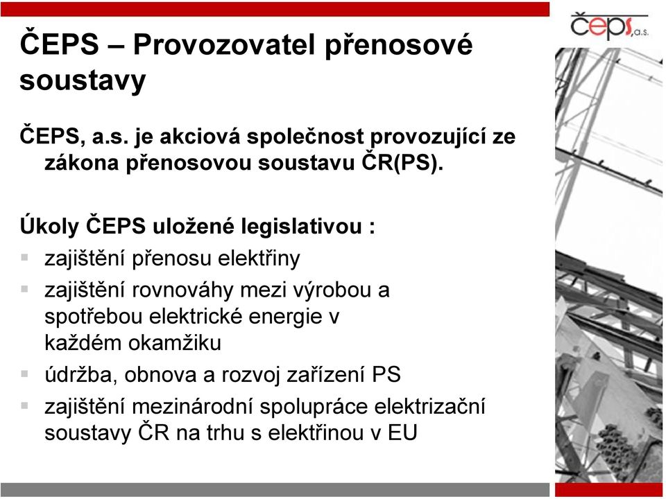 Úkoly ČEPS uložené legislativou : zajištění přenosu elektřiny zajištění rovnováhy mezi výrobou