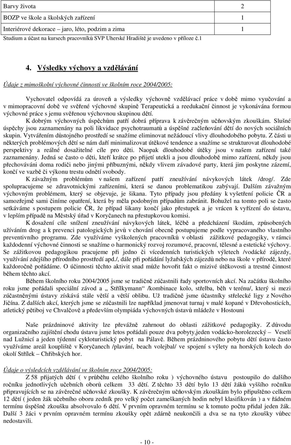 době ve svěřené výchovné skupině Terapeutická a reedukační činnost je vykonávána formou výchovné práce s jemu svěřenou výchovnou skupinou dětí.