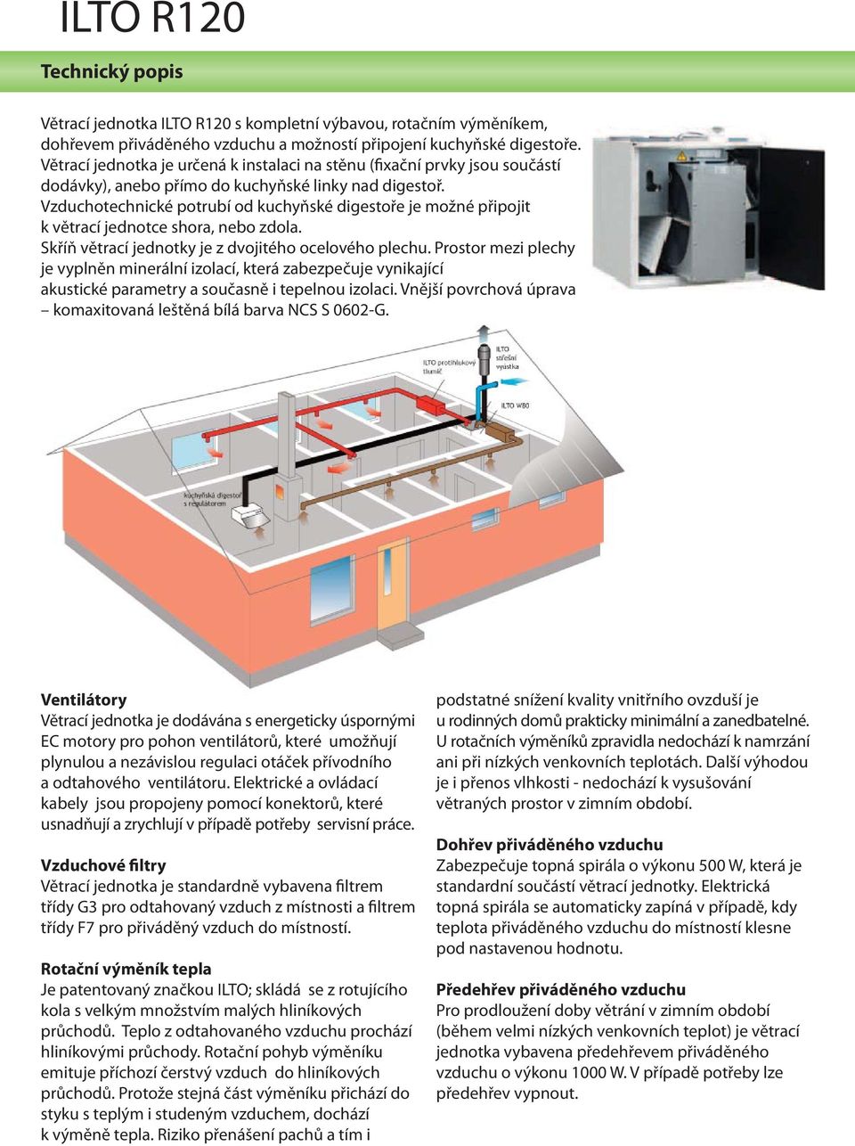 Vzduchotechnické potrubí od kuchyňské digestoře je možné připojit k větrací jednotce shora, nebo zdola. Skříň větrací jednotky je z dvojitého ocelového plechu.