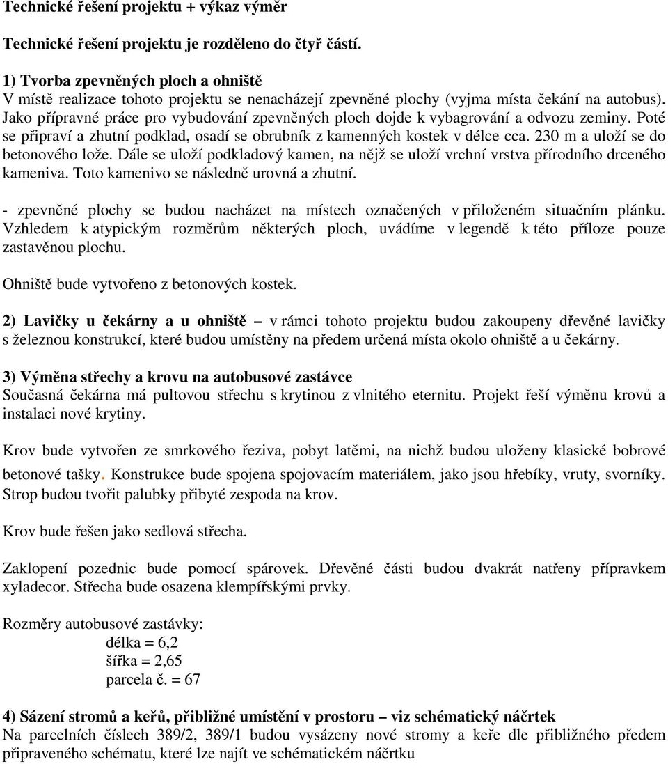 Jako přípravné práce pro vybudování zpevněných ploch dojde k vybagrování a odvozu zeminy. Poté se připraví a zhutní podklad, osadí se obrubník z kamenných kostek v délce cca.