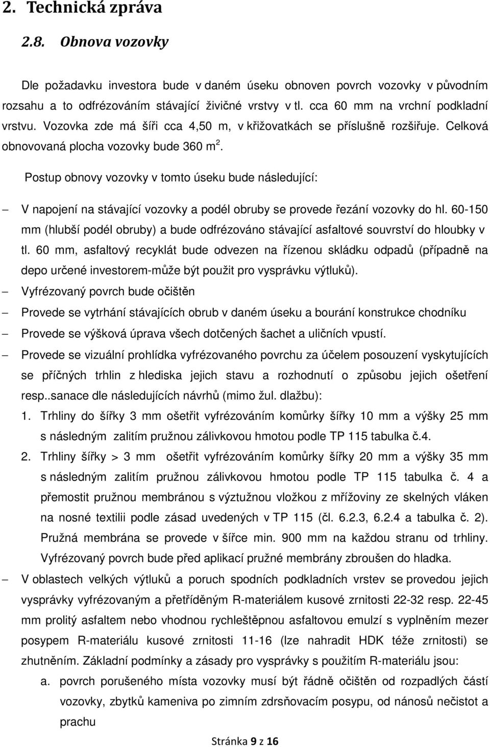 Postup obnovy vozovky v tomto úseku bude následující: V napojení na stávající vozovky a podél obruby se provede řezání vozovky do hl.