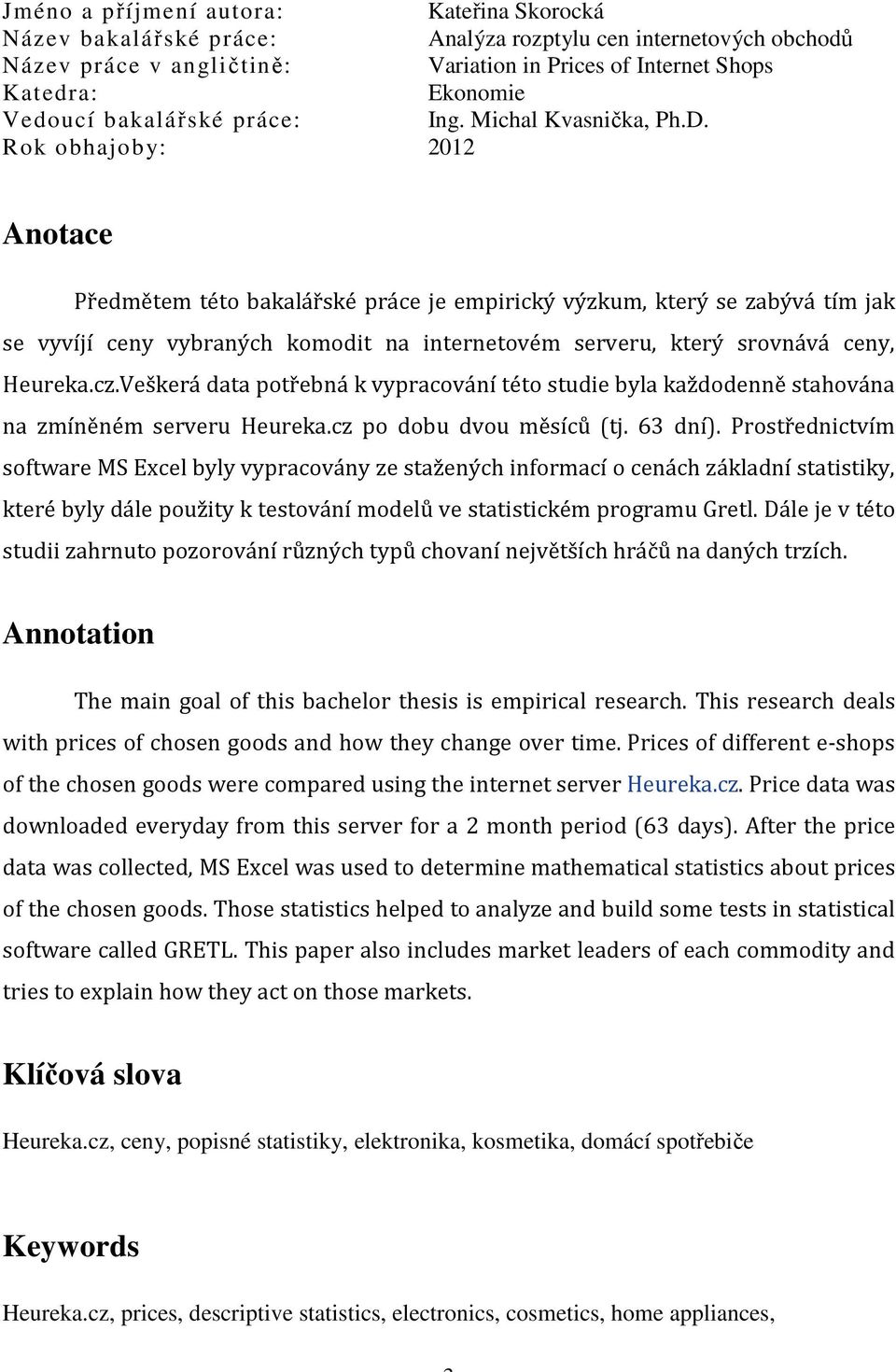 212 Anotace Předmětem této bakalářské práce je empirický výzkum, který se zabývá tím jak se vyvíjí ceny vybraných komodit na internetovém serveru, který srovnává ceny, Heureka.cz.