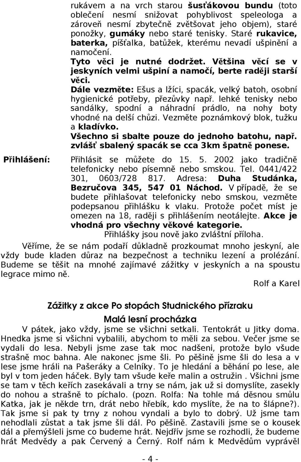 Dále vezměte: Ešus a lžíci, spacák, velký batoh, osobní hygienické potřeby, přezůvky např. lehké tenisky nebo sandálky, spodní a náhradní prádlo, na nohy boty vhodné na delší chůzi.