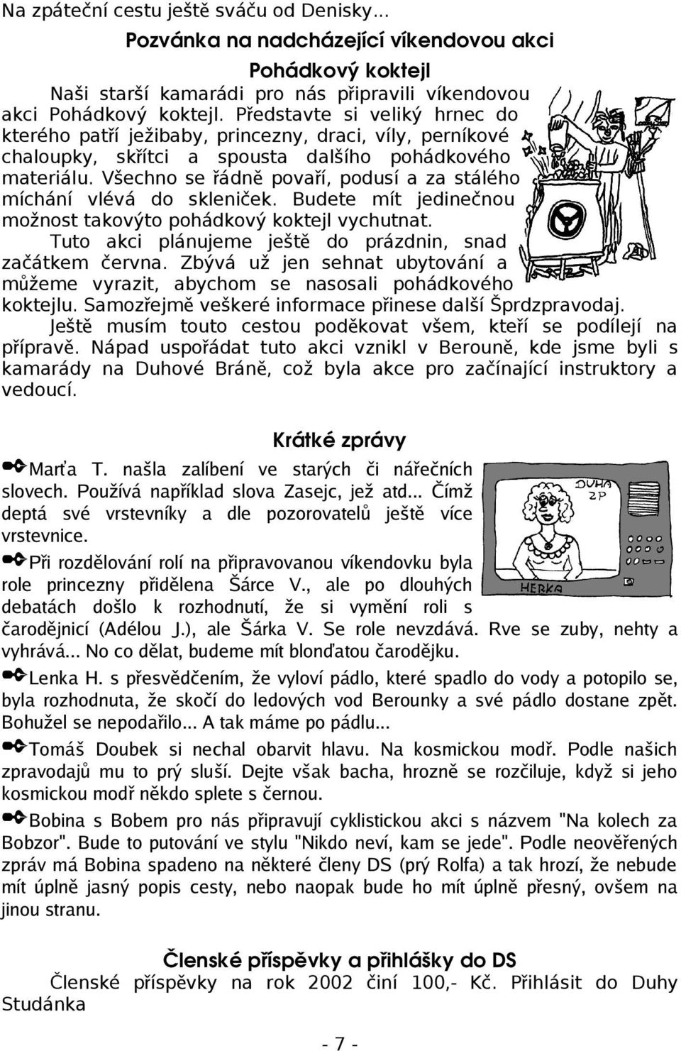 Všechno se řádně povaří, podusí a za stálého míchání vlévá do skleniček. Budete mít jedinečnou možnost takovýto pohádkový koktejl vychutnat.