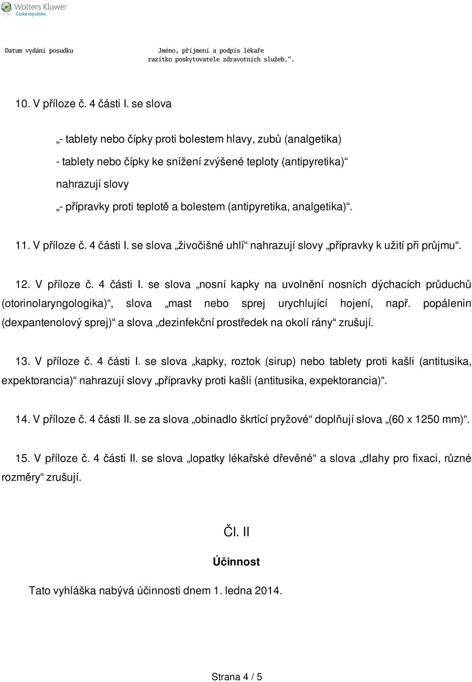 (antipyretika, analgetika). 11. V příloze č. 4 části I. se slova živočišné uhlí nahrazují slovy přípravky k užití při průjmu. 12. V příloze č. 4 části I. se slova nosní kapky na uvolnění nosních dýchacích průduchů (otorinolaryngologika), slova mast nebo sprej urychlující hojení, např.