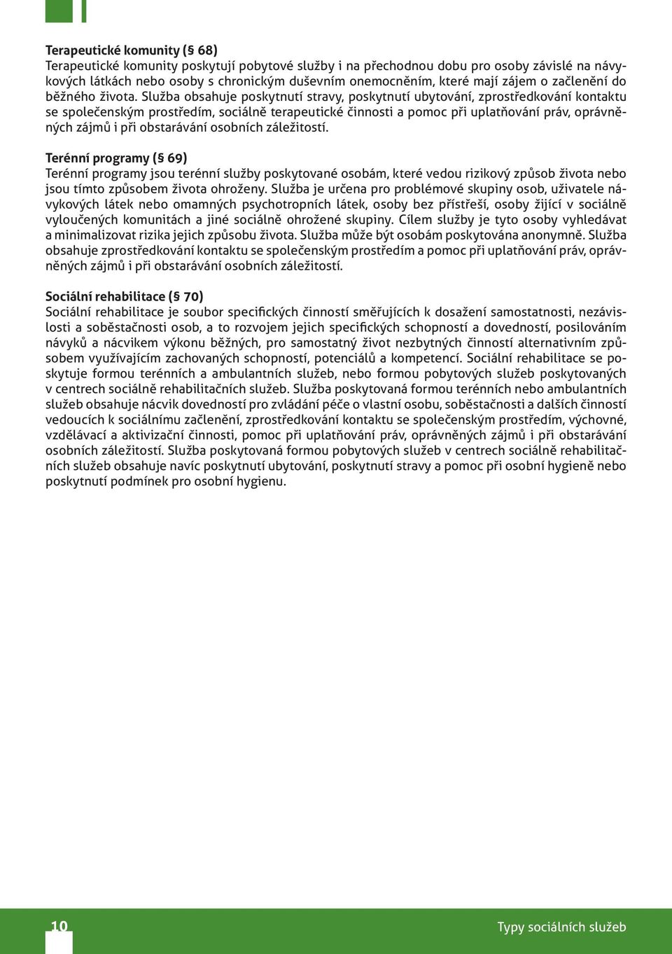 Služba obsahuje poskytnutí stravy, poskytnutí ubytování, zprostředkování kontaktu se společenským prostředím, sociálně terapeutické činnosti a pomoc při uplatňování práv, oprávněných zájmů i při