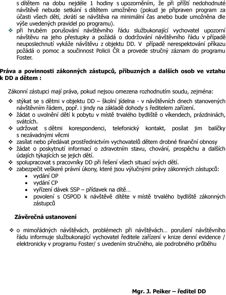 při hrubém porušování návštěvního řádu službukonající vychovatel upozorní návštěvu na jeho přestupky a požádá o dodržování návštěvního řádu v případě neuposlechnutí vykáže návštěvu z objektu DD.