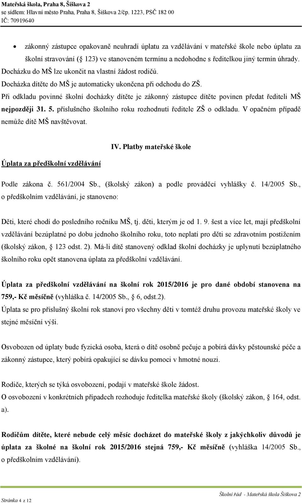 Při odkladu povinné školní docházky dítěte je zákonný zástupce dítěte povinen předat řediteli MŠ nejpozději 31. 5. příslušného školního roku rozhodnutí ředitele ZŠ o odkladu.