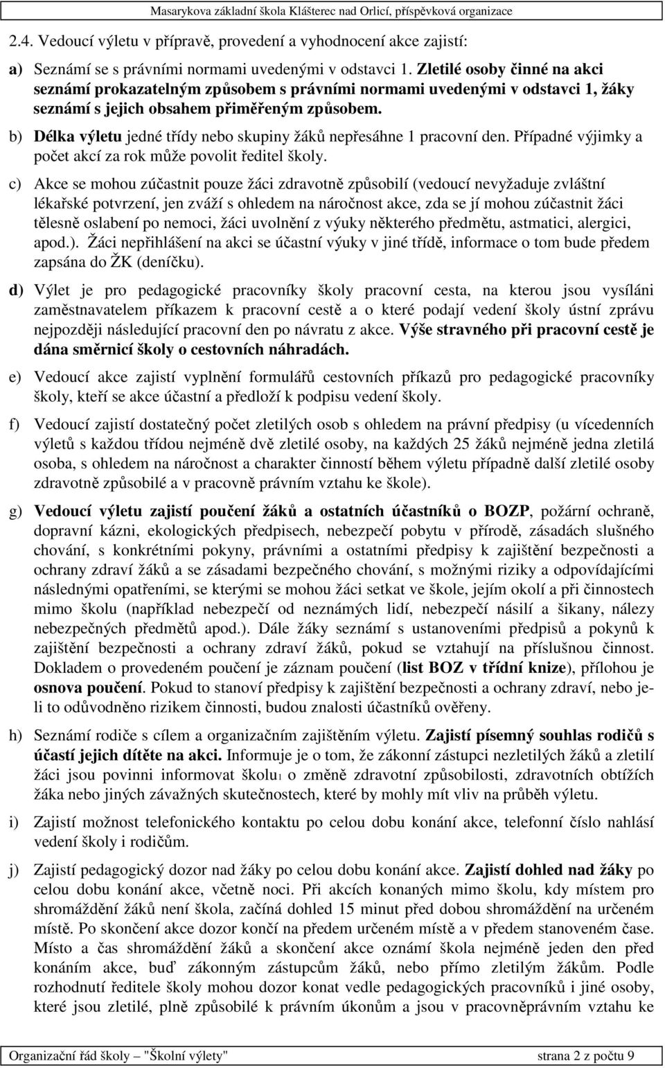 b) Délka výletu jedné třídy nebo skupiny žáků nepřesáhne 1 pracovní den. Případné výjimky a počet akcí za rok může povolit ředitel školy.