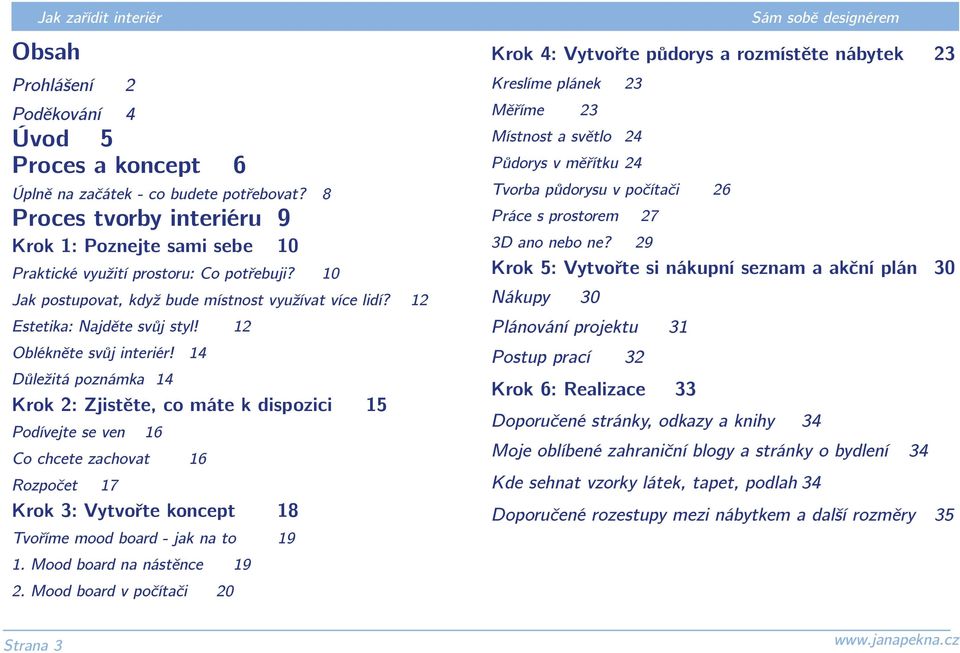 14 Důležitá poznámka 14 Krok 2: Zjistěte, co máte k dispozici 15 Podívejte se ven 16 Co chcete zachovat 16 Rozpočet 17 Krok 3: Vytvořte koncept 18 Tvoříme mood board - jak na to 19 1.