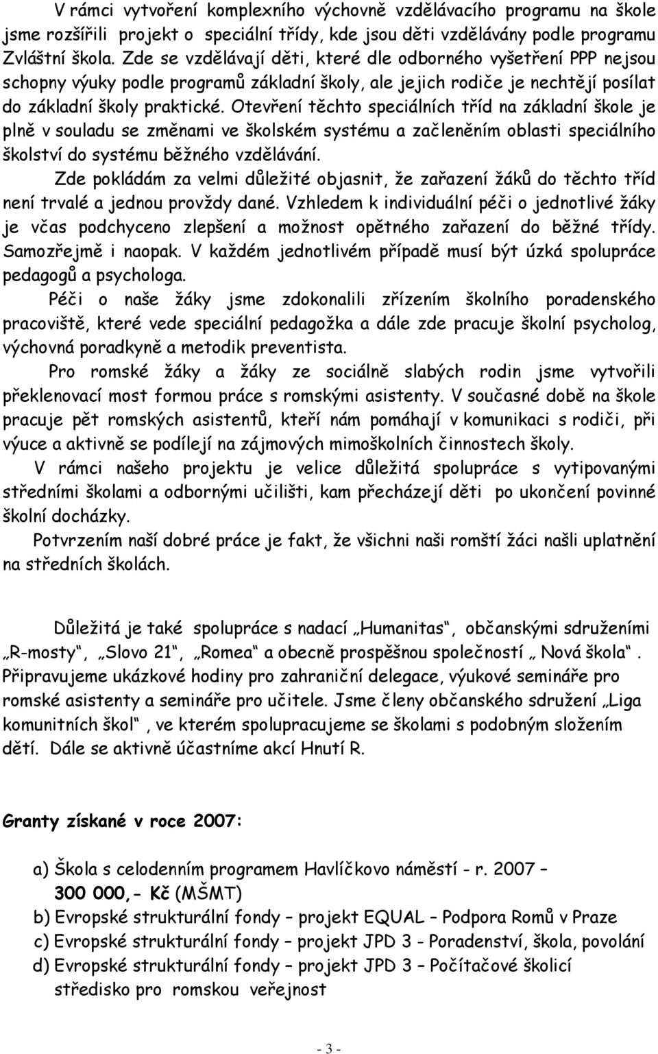 Otevření těchto speciálních tříd na základní škole je plně v souladu se změnami ve školském systému a začleněním oblasti speciálního školství do systému běžného vzdělávání.