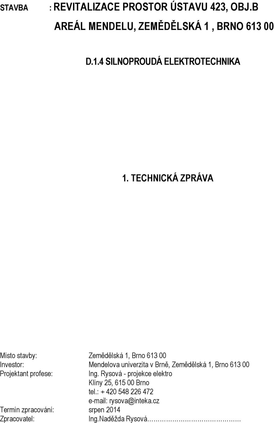 1, Brno 613 00 Projektant profese: Ing. Rysová - projekce elektro Klíny 25, 615 00 Brno tel.