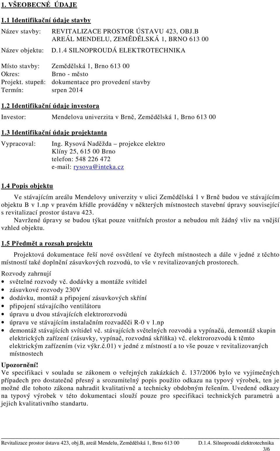 3 Identifikační údaje projektanta Vypracoval: Ing. Rysová Naděžda projekce elektro Klíny 25, 615 00 Brno telefon: 548 226 472 e-mail: rysova@inteka.cz 1.