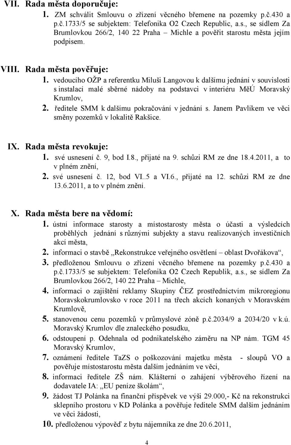 ředitele SMM k dalšímu pokračování v jednání s. Janem Pavlíkem ve věci směny pozemků v lokalitě Rakšice. IX. Rada města revokuje: 1. své usnesení č. 9, bod I.8., přijaté na 9. schůzi RM ze dne 18.4.