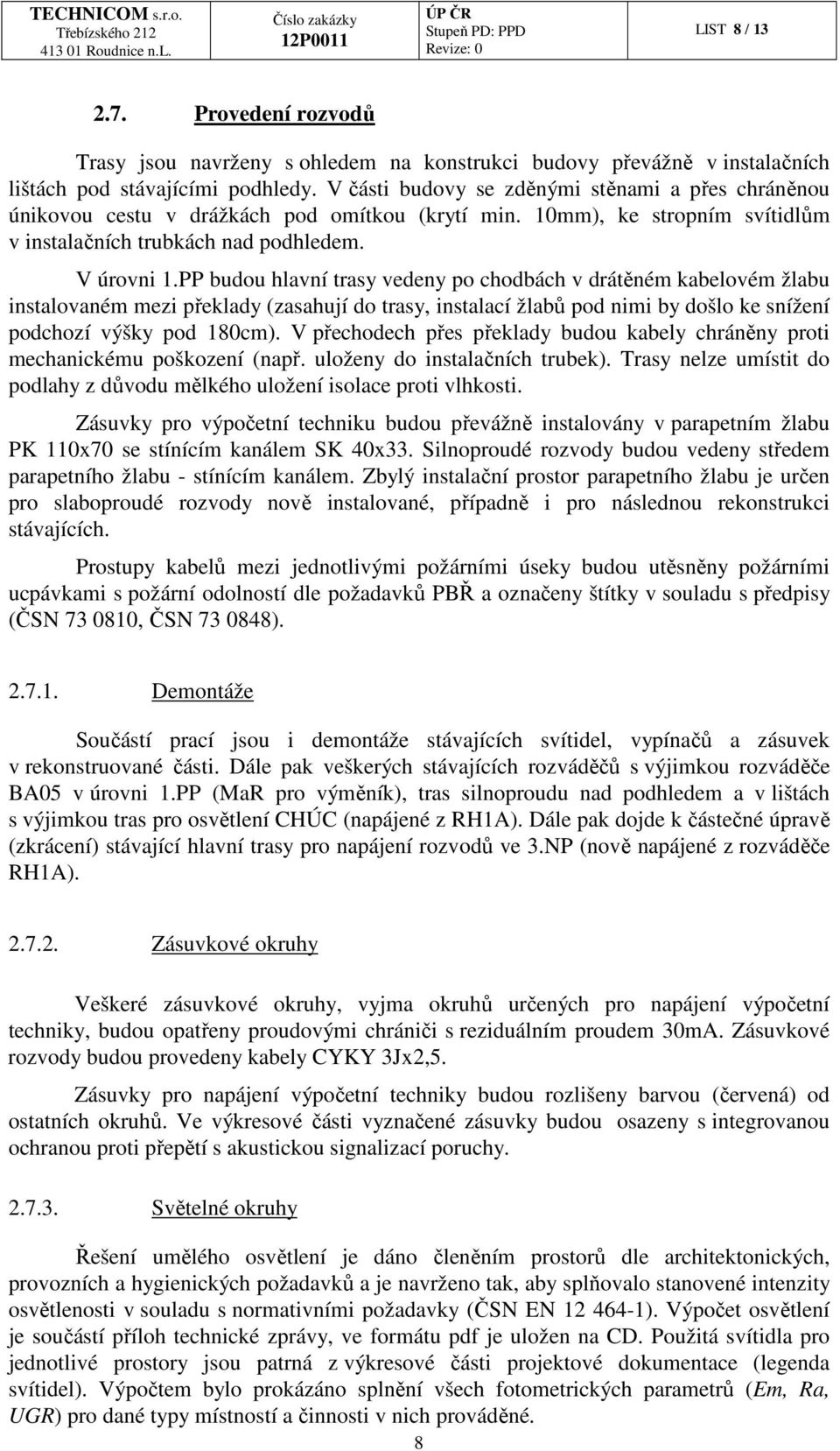 PP budou hlavní trasy vedeny po chodbách v drátěném kabelovém žlabu instalovaném mezi překlady (zasahují do trasy, instalací žlabů pod nimi by došlo ke snížení podchozí výšky pod 180cm).