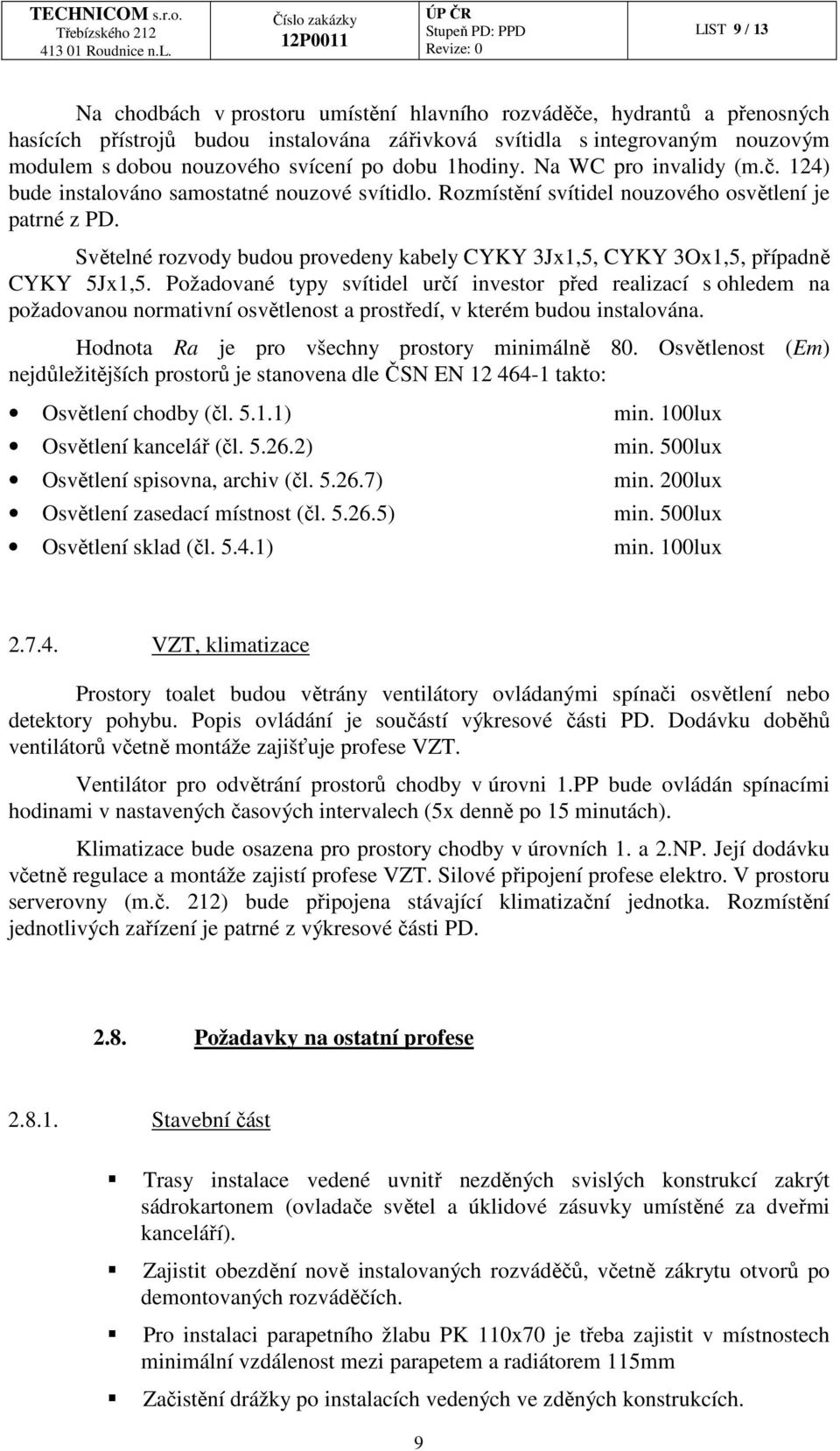 Světelné rozvody budou provedeny kabely CYKY 3Jx1,5, CYKY 3Ox1,5, případně CYKY 5Jx1,5.