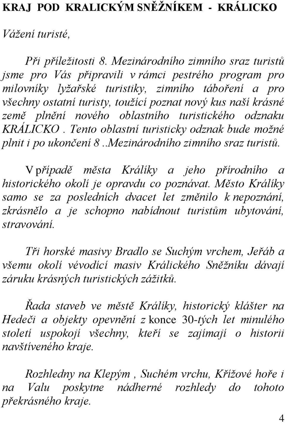 krásné země plnění nového oblastního turistického odznaku KRÁLICKO. Tento oblastní turisticky odznak bude možné plnit i po ukončení 8..Mezinárodního zimního sraz turistů.