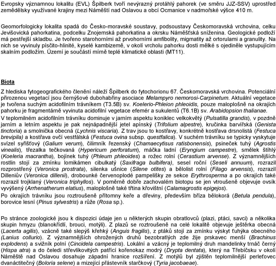 Geologické podloží má pestřejší skladbu. Je tvořeno starohorními až prvohorními amfibolity, migmatity až ortorulami a granulity.