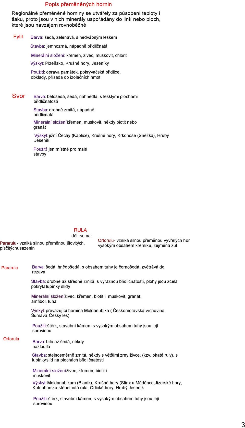 obklady, přísada do izolačních hmot Svor Barva: bělošedá, šedá, nahnědlá, s lesklými plochami břidličnatosti Stavba: drobně zrnitá, nápadně břidličnatá Minerální složení:křemen,, někdy biotit nebo