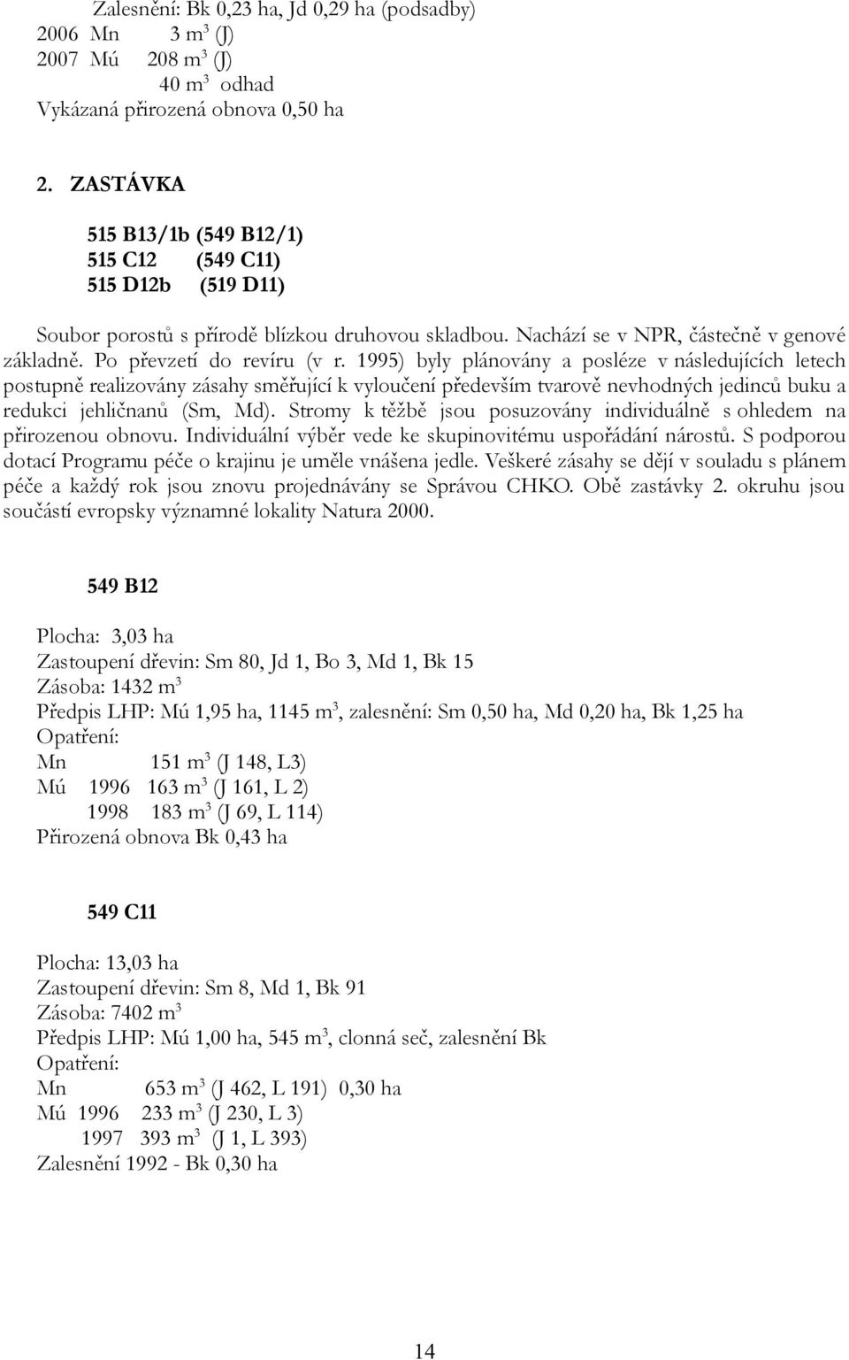 1995) byly plánovány a posléze v následujících letech postupně realizovány zásahy směřující k vyloučení především tvarově nevhodných jedinců buku a redukci jehličnanů (Sm, Md).