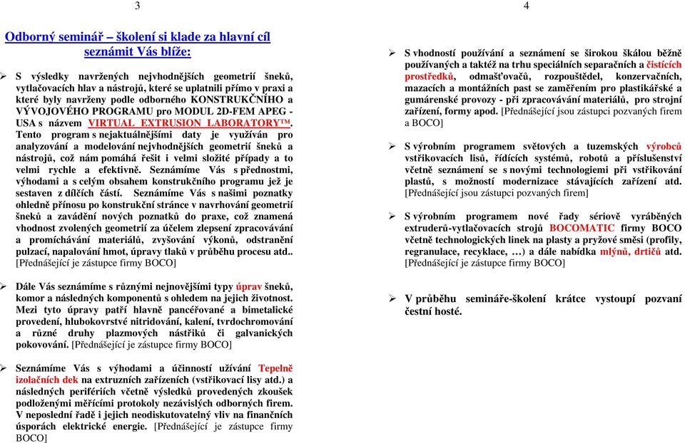 Tento program s nejaktuálnějšími daty je využíván pro analyzování a modelování nejvhodnějších geometrií šneků a nástrojů, což nám pomáhá řešit i velmi složité případy a to velmi rychle a efektivně.