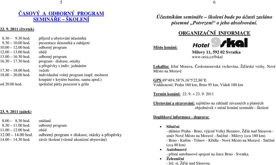 možnost koupání v krytém bazénu, sauna apod.) od 20.00 hod. společné párty posezení u grilu 6 Účastníkům semináře školení bude po účasti zasláno písemné Potvrzení o jeho absolvování.